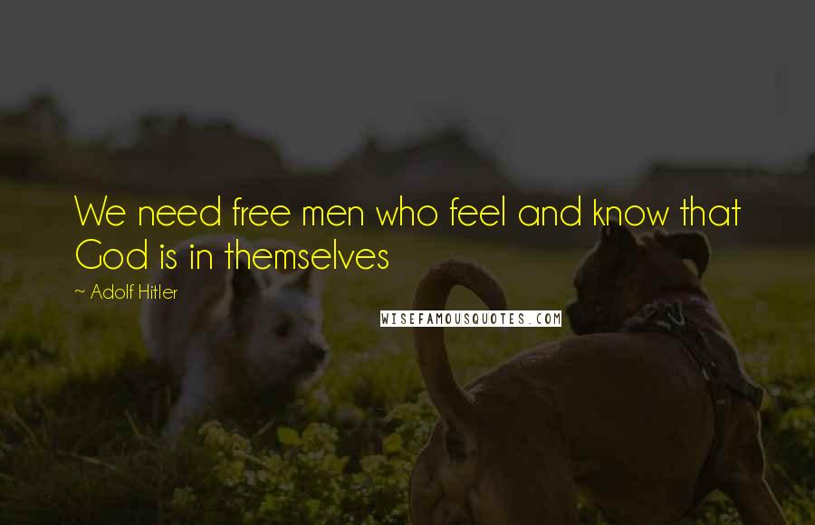 Adolf Hitler Quotes: We need free men who feel and know that God is in themselves