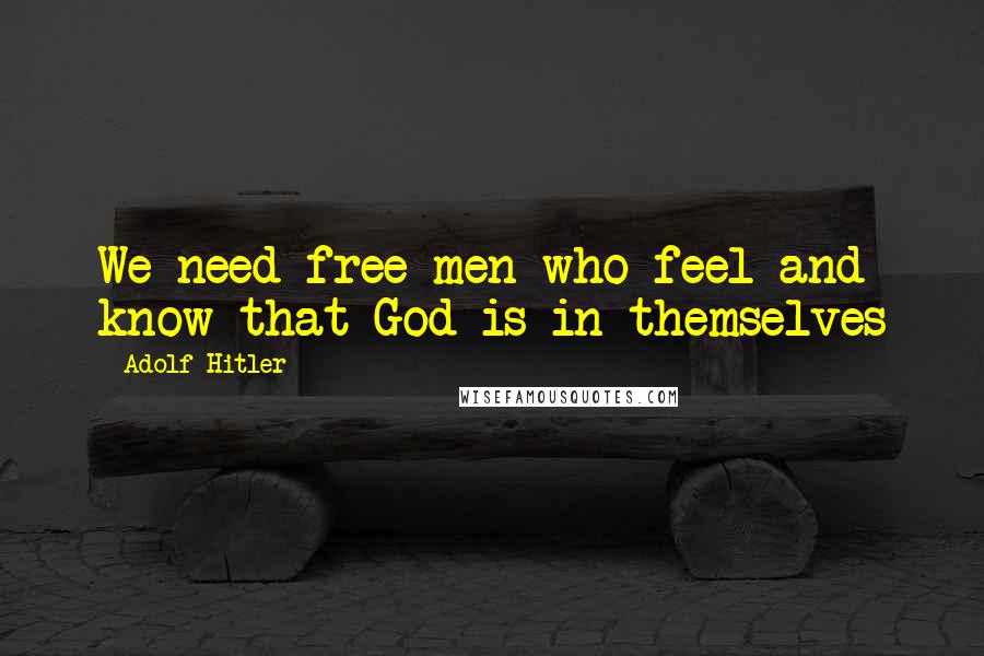 Adolf Hitler Quotes: We need free men who feel and know that God is in themselves