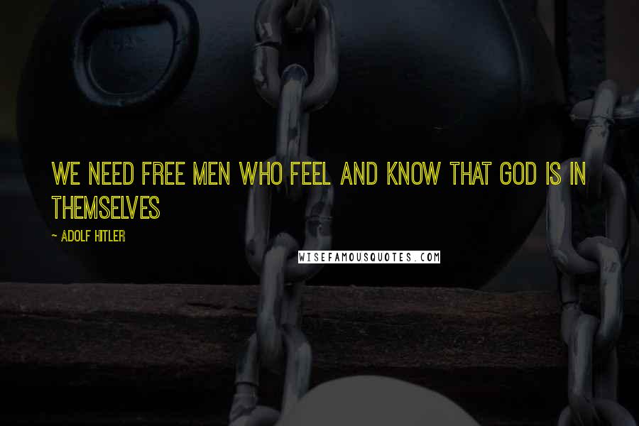 Adolf Hitler Quotes: We need free men who feel and know that God is in themselves