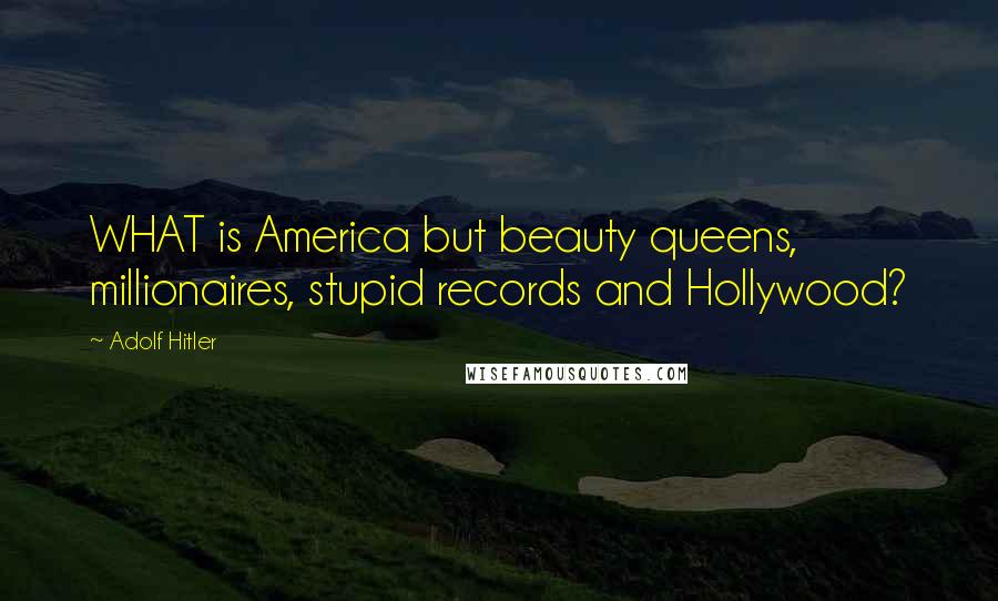 Adolf Hitler Quotes: WHAT is America but beauty queens, millionaires, stupid records and Hollywood?