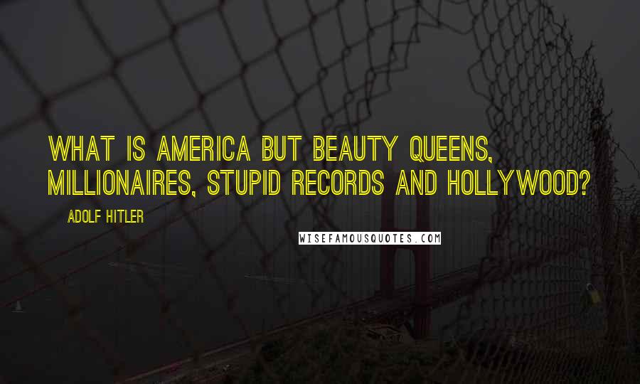 Adolf Hitler Quotes: WHAT is America but beauty queens, millionaires, stupid records and Hollywood?