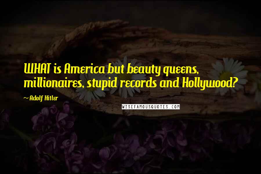 Adolf Hitler Quotes: WHAT is America but beauty queens, millionaires, stupid records and Hollywood?