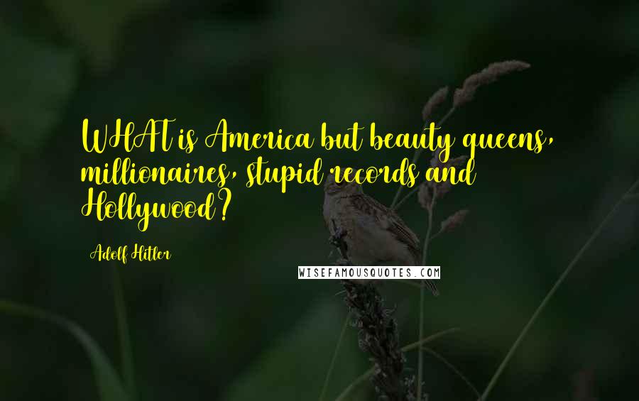 Adolf Hitler Quotes: WHAT is America but beauty queens, millionaires, stupid records and Hollywood?