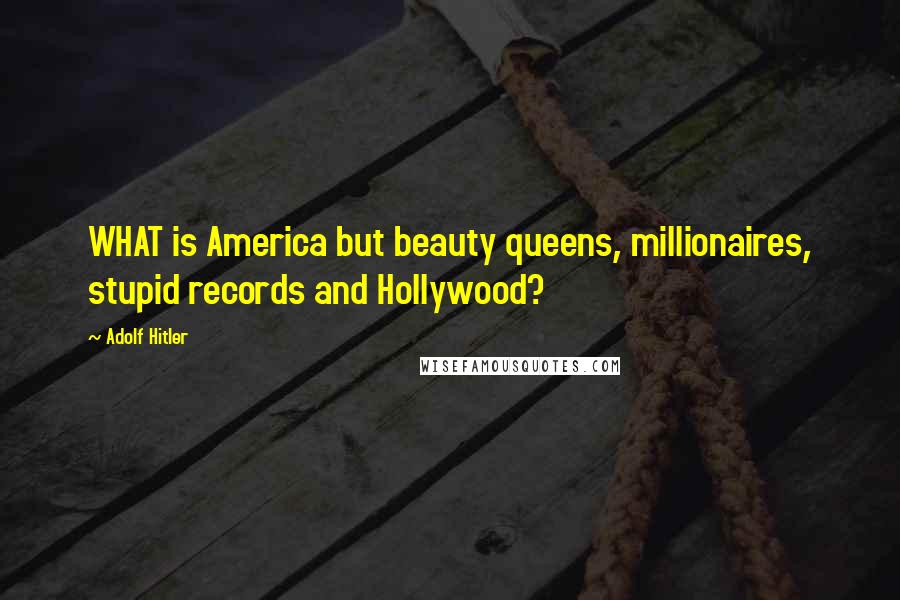 Adolf Hitler Quotes: WHAT is America but beauty queens, millionaires, stupid records and Hollywood?