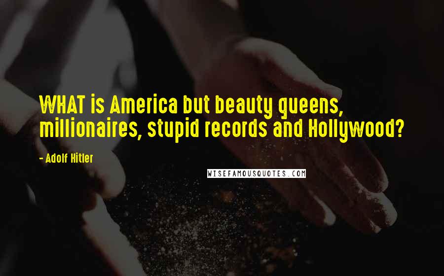Adolf Hitler Quotes: WHAT is America but beauty queens, millionaires, stupid records and Hollywood?