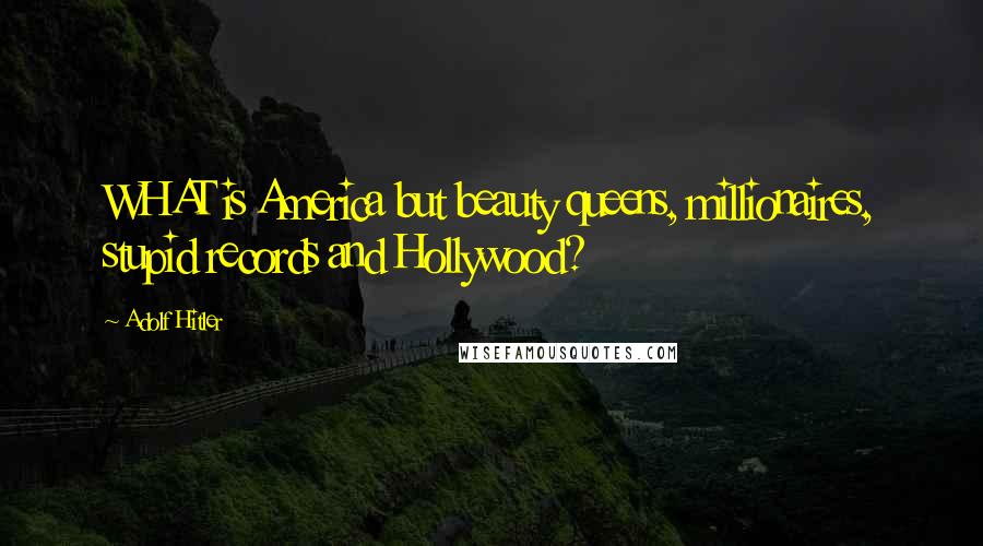 Adolf Hitler Quotes: WHAT is America but beauty queens, millionaires, stupid records and Hollywood?