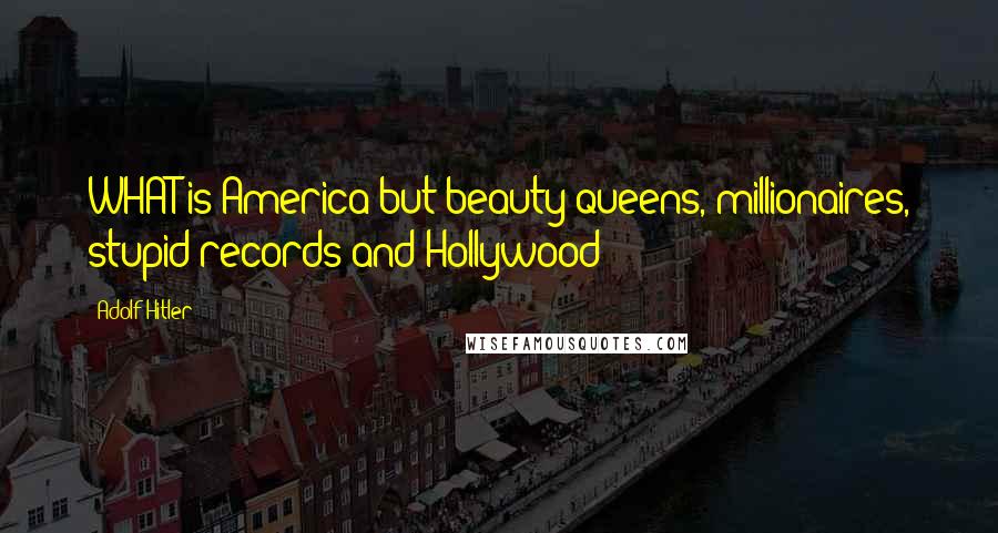 Adolf Hitler Quotes: WHAT is America but beauty queens, millionaires, stupid records and Hollywood?