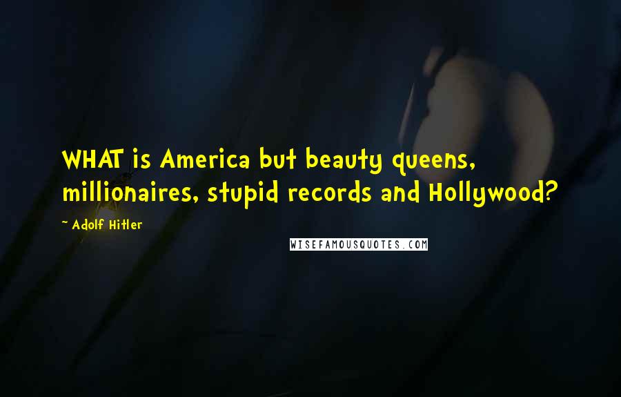 Adolf Hitler Quotes: WHAT is America but beauty queens, millionaires, stupid records and Hollywood?