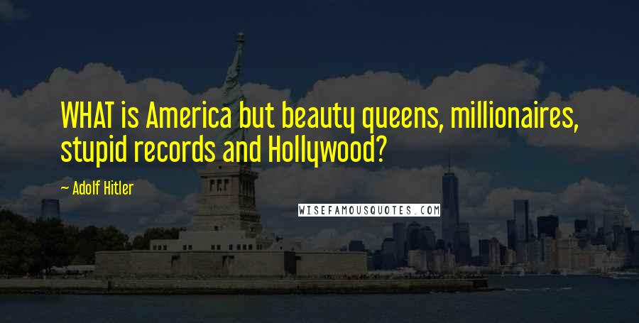 Adolf Hitler Quotes: WHAT is America but beauty queens, millionaires, stupid records and Hollywood?