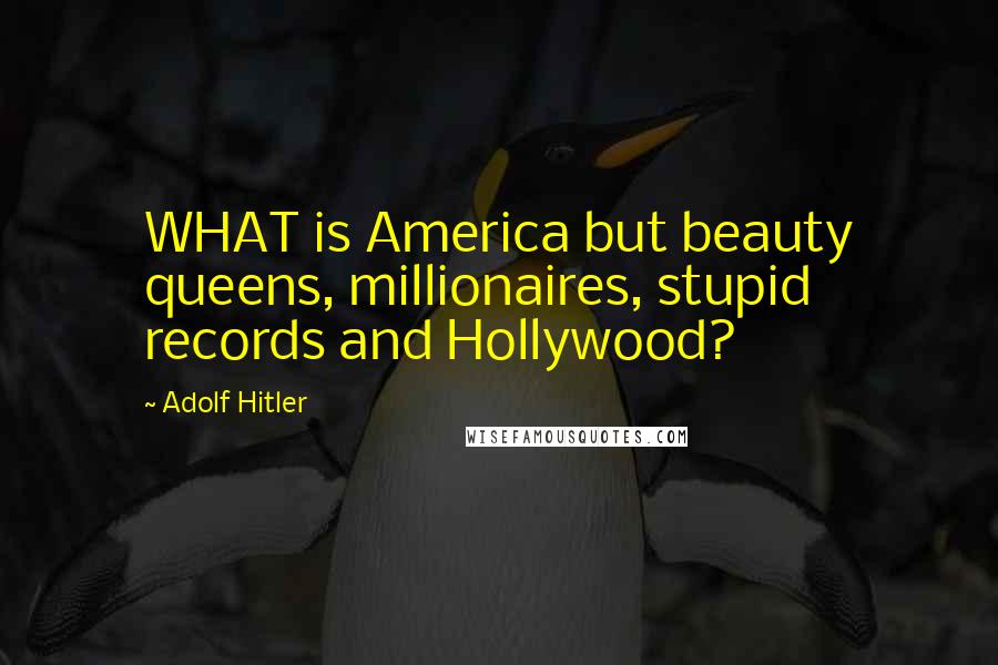 Adolf Hitler Quotes: WHAT is America but beauty queens, millionaires, stupid records and Hollywood?