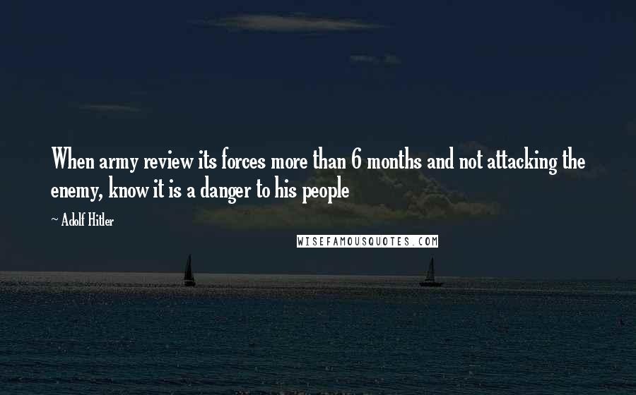 Adolf Hitler Quotes: When army review its forces more than 6 months and not attacking the enemy, know it is a danger to his people