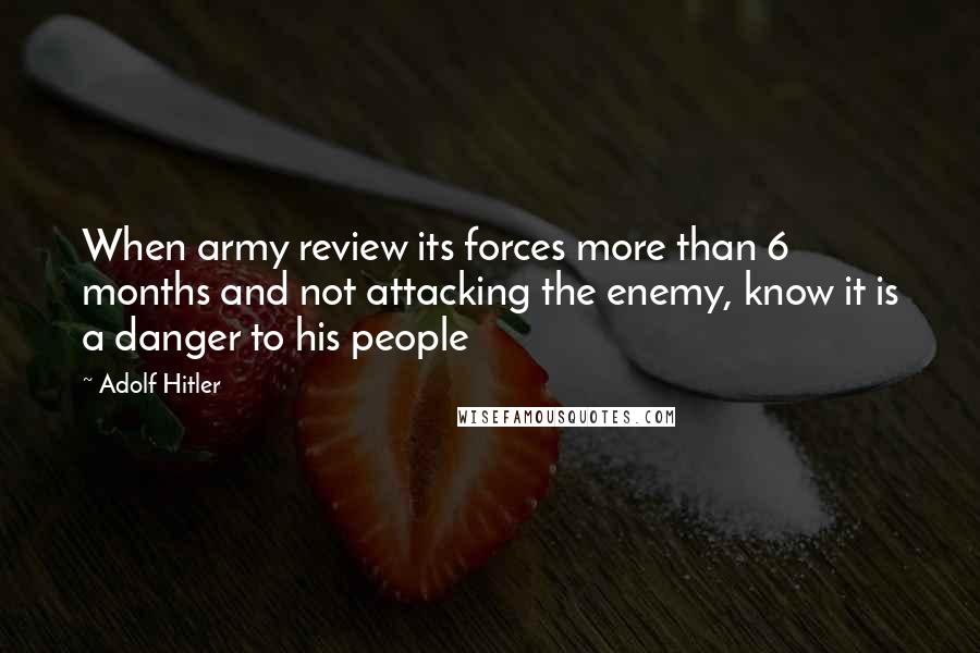 Adolf Hitler Quotes: When army review its forces more than 6 months and not attacking the enemy, know it is a danger to his people