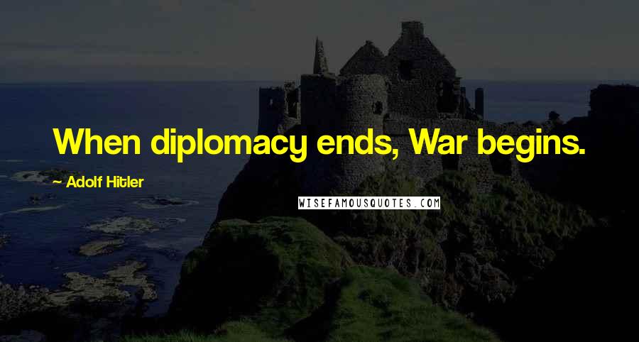 Adolf Hitler Quotes: When diplomacy ends, War begins.