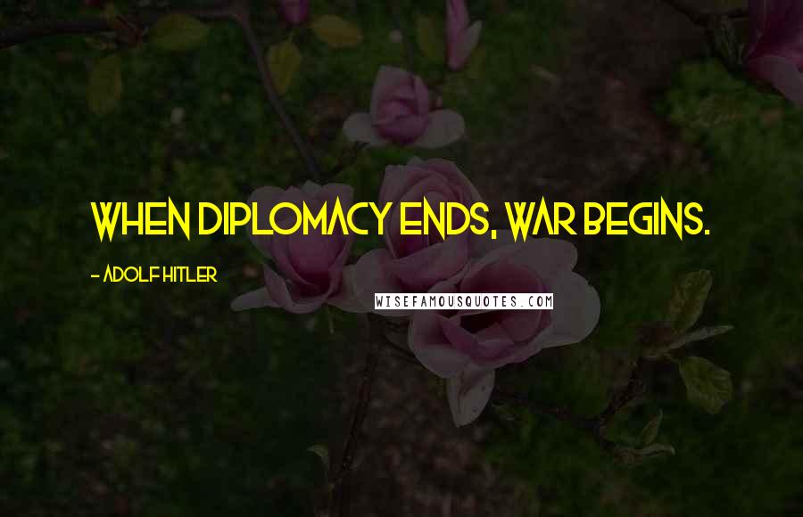 Adolf Hitler Quotes: When diplomacy ends, War begins.