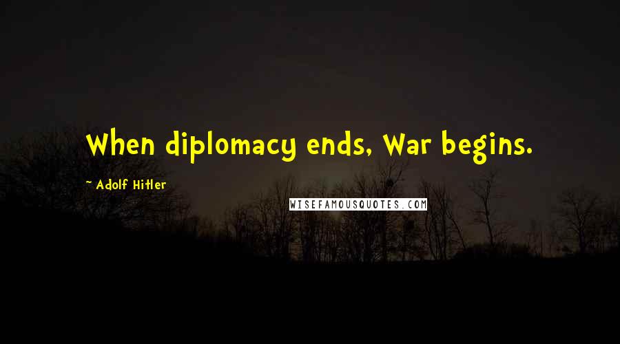 Adolf Hitler Quotes: When diplomacy ends, War begins.