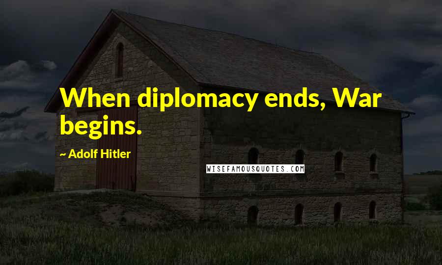 Adolf Hitler Quotes: When diplomacy ends, War begins.