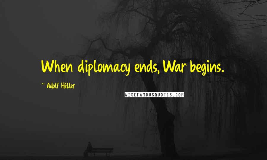 Adolf Hitler Quotes: When diplomacy ends, War begins.