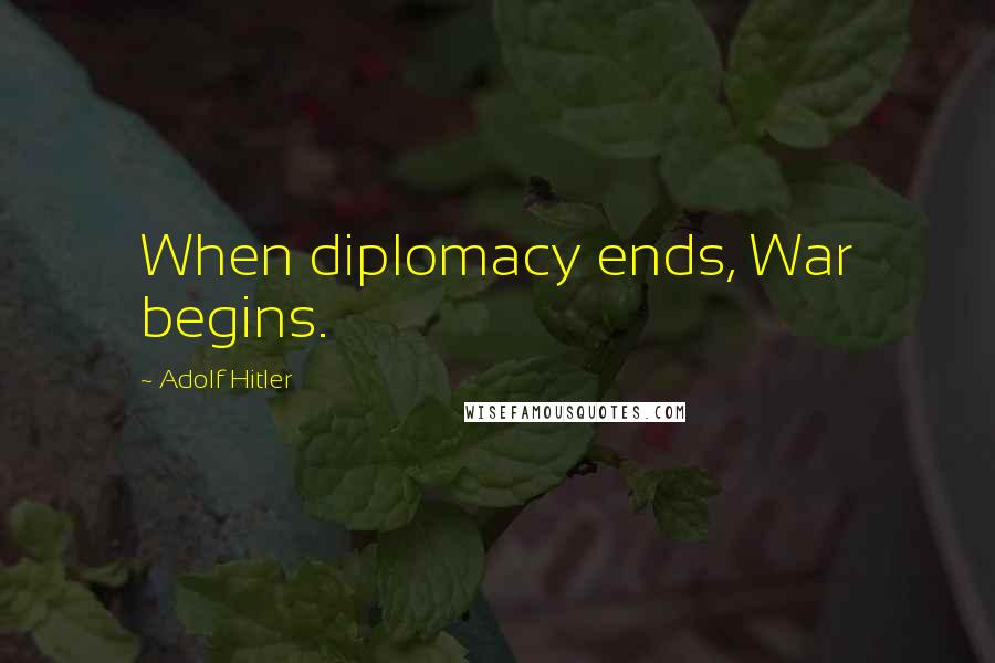 Adolf Hitler Quotes: When diplomacy ends, War begins.