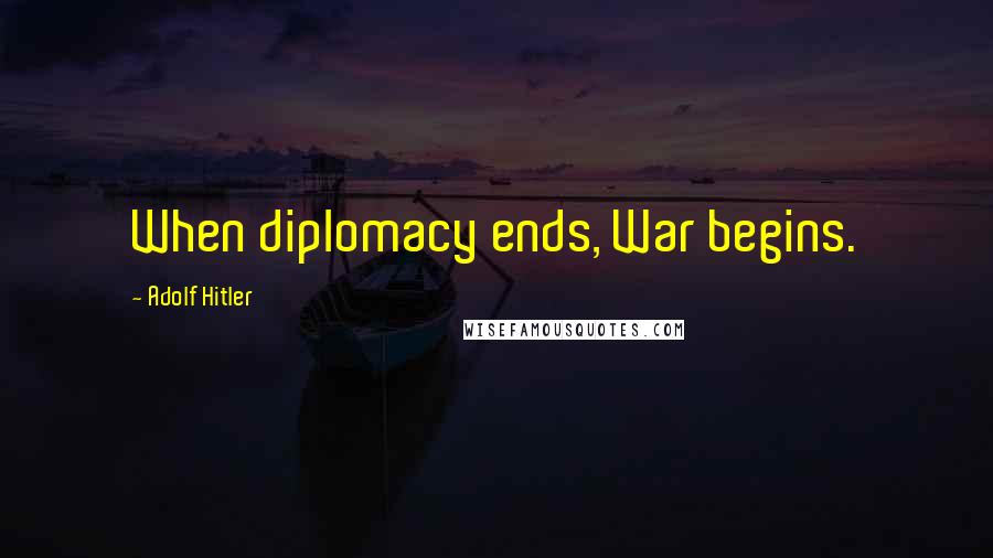 Adolf Hitler Quotes: When diplomacy ends, War begins.