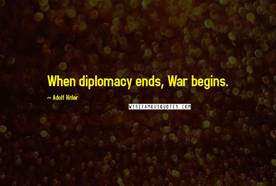 Adolf Hitler Quotes: When diplomacy ends, War begins.