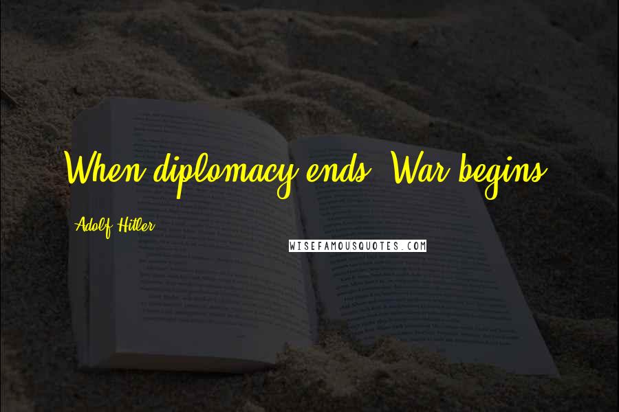 Adolf Hitler Quotes: When diplomacy ends, War begins.