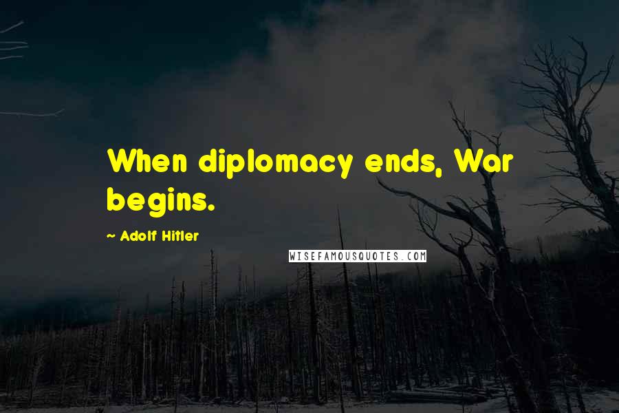 Adolf Hitler Quotes: When diplomacy ends, War begins.
