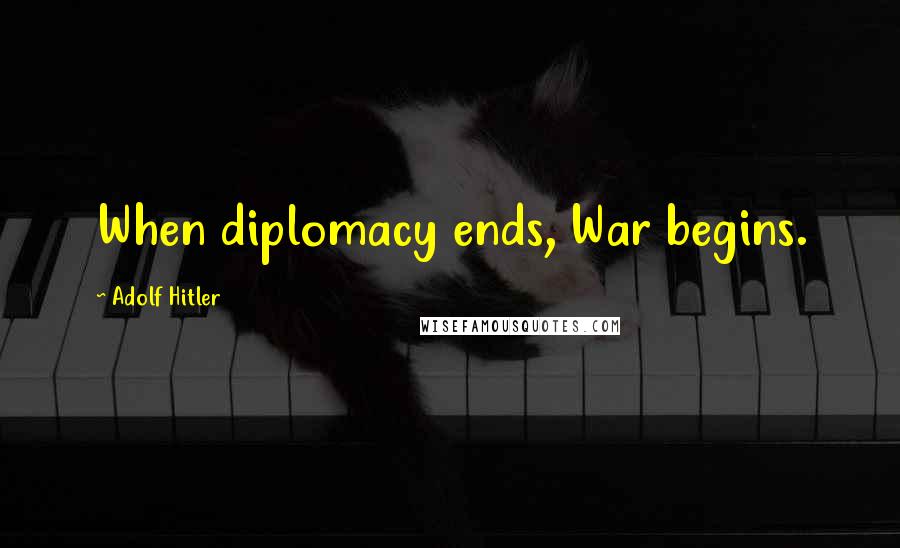 Adolf Hitler Quotes: When diplomacy ends, War begins.