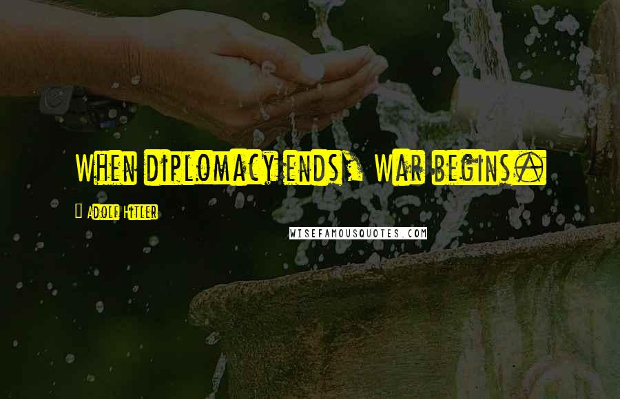 Adolf Hitler Quotes: When diplomacy ends, War begins.