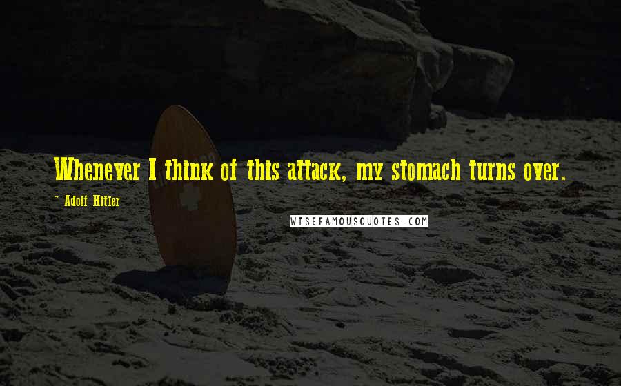 Adolf Hitler Quotes: Whenever I think of this attack, my stomach turns over.