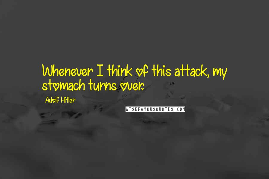 Adolf Hitler Quotes: Whenever I think of this attack, my stomach turns over.