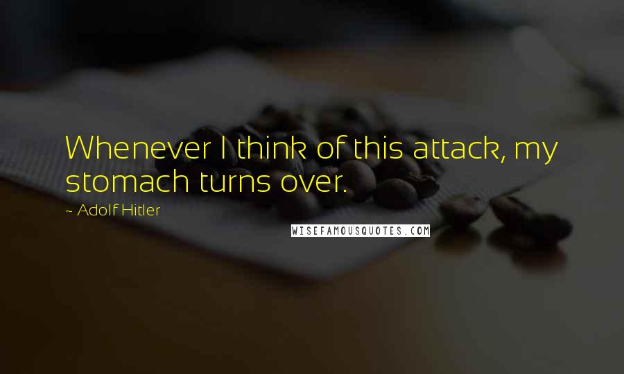 Adolf Hitler Quotes: Whenever I think of this attack, my stomach turns over.