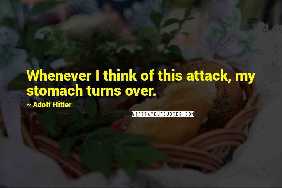 Adolf Hitler Quotes: Whenever I think of this attack, my stomach turns over.