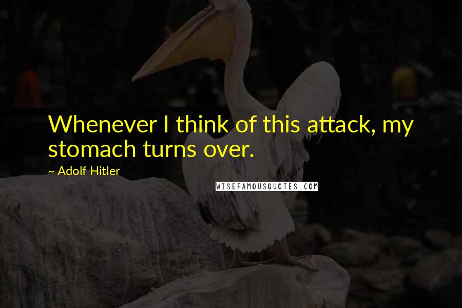 Adolf Hitler Quotes: Whenever I think of this attack, my stomach turns over.
