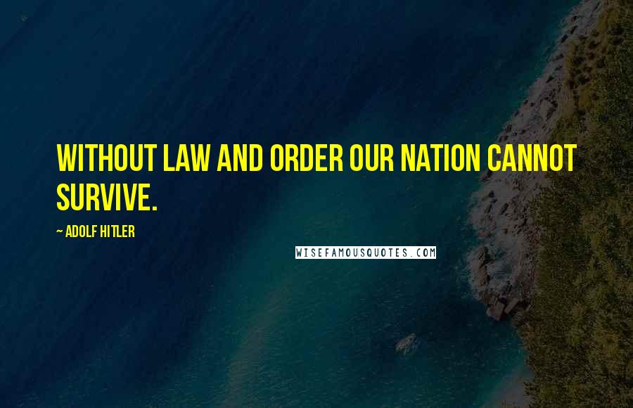 Adolf Hitler Quotes: Without law and order our nation cannot survive.