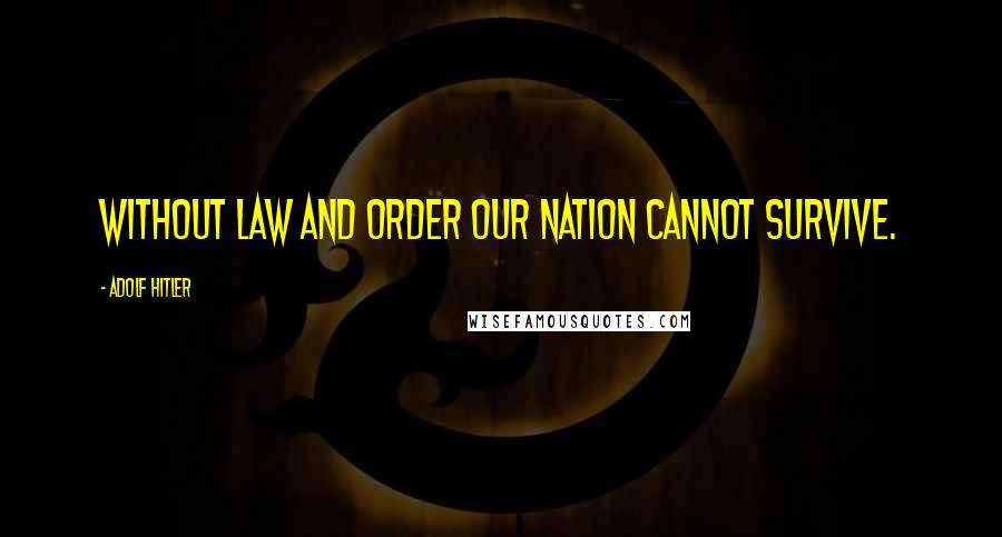 Adolf Hitler Quotes: Without law and order our nation cannot survive.