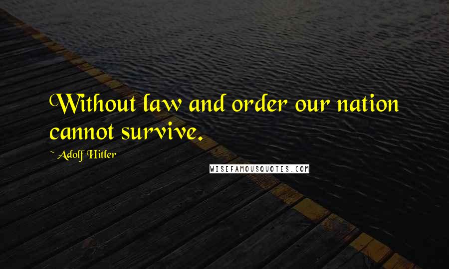 Adolf Hitler Quotes: Without law and order our nation cannot survive.