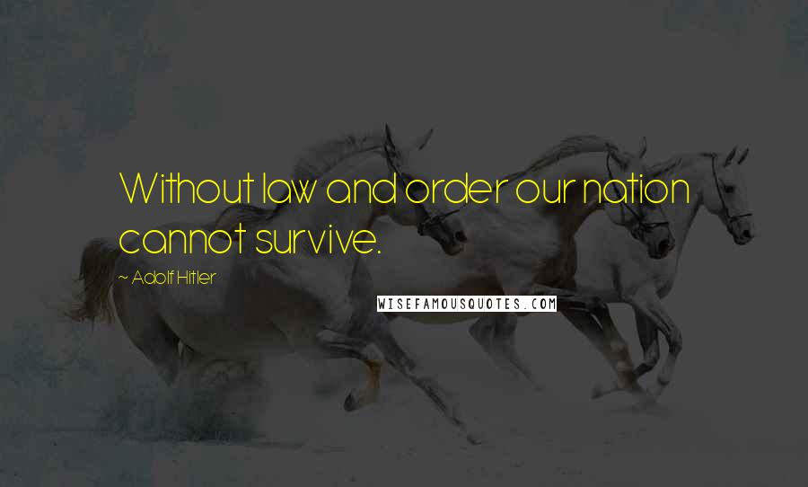 Adolf Hitler Quotes: Without law and order our nation cannot survive.