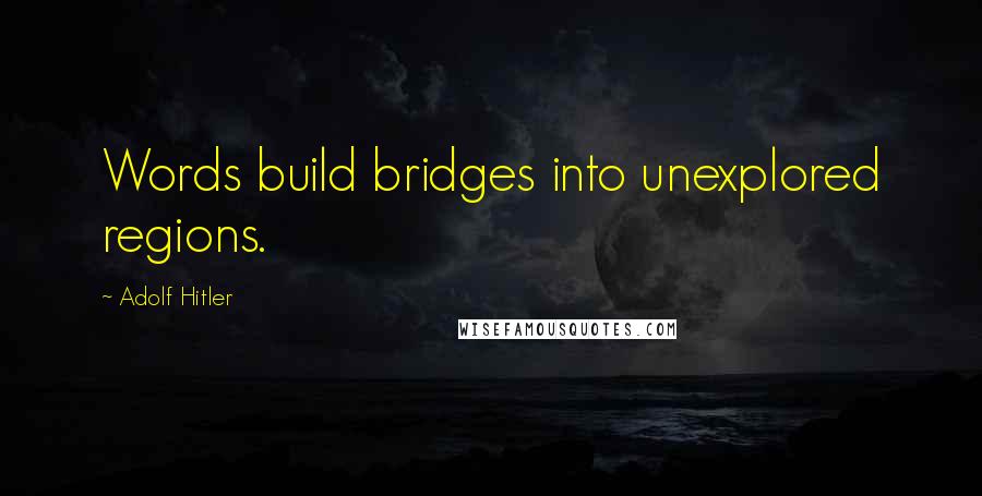 Adolf Hitler Quotes: Words build bridges into unexplored regions.