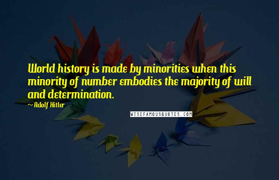 Adolf Hitler Quotes: World history is made by minorities when this minority of number embodies the majority of will and determination.