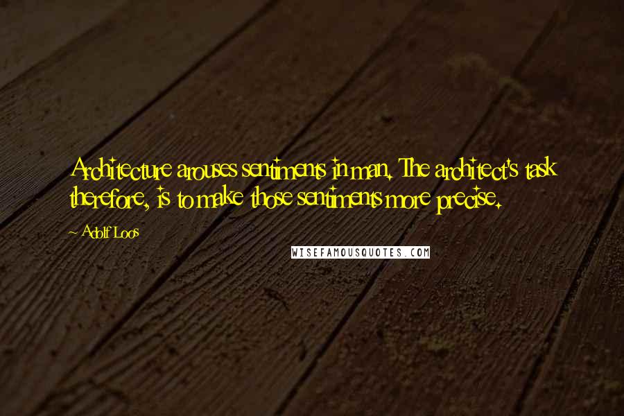 Adolf Loos Quotes: Architecture arouses sentiments in man. The architect's task therefore, is to make those sentiments more precise.