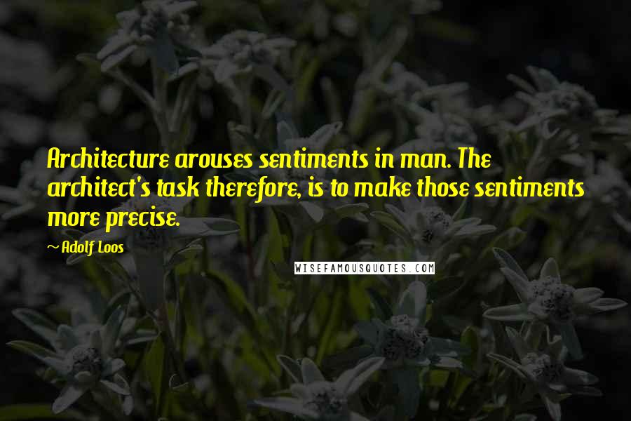 Adolf Loos Quotes: Architecture arouses sentiments in man. The architect's task therefore, is to make those sentiments more precise.
