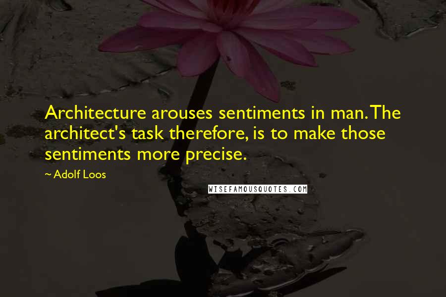 Adolf Loos Quotes: Architecture arouses sentiments in man. The architect's task therefore, is to make those sentiments more precise.