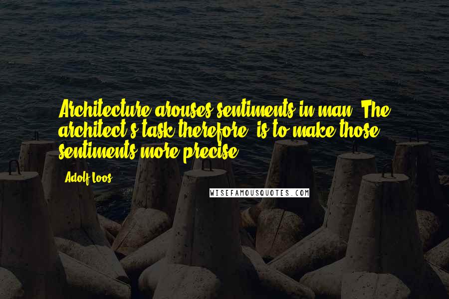 Adolf Loos Quotes: Architecture arouses sentiments in man. The architect's task therefore, is to make those sentiments more precise.