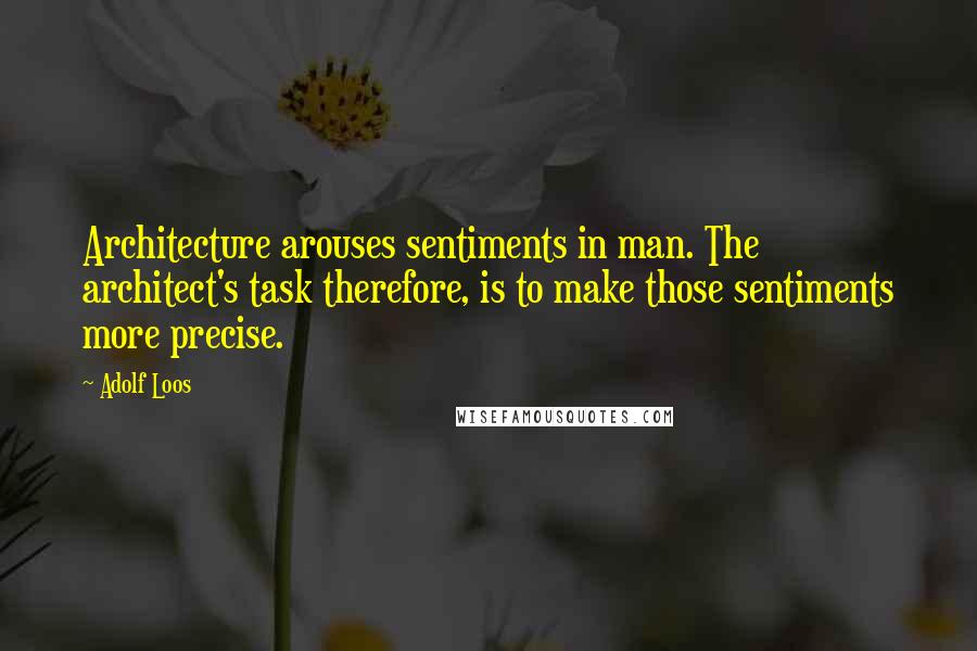 Adolf Loos Quotes: Architecture arouses sentiments in man. The architect's task therefore, is to make those sentiments more precise.