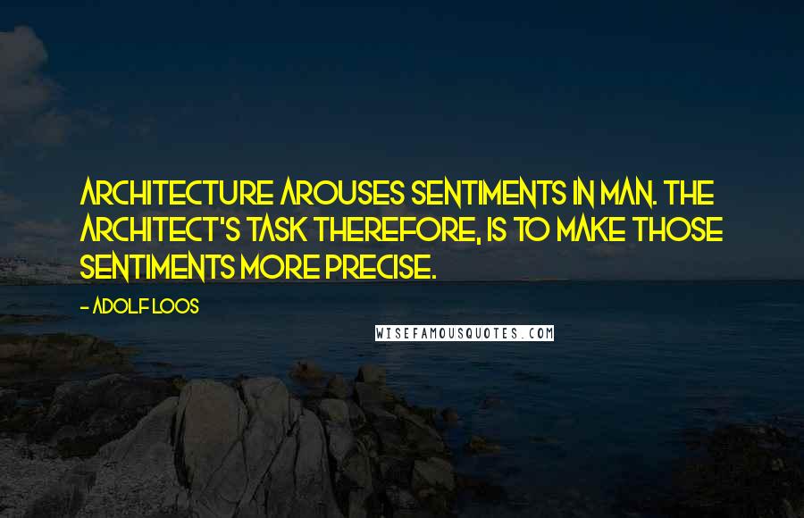 Adolf Loos Quotes: Architecture arouses sentiments in man. The architect's task therefore, is to make those sentiments more precise.