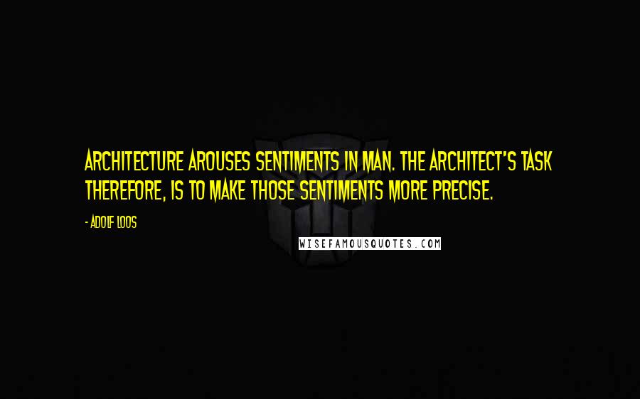 Adolf Loos Quotes: Architecture arouses sentiments in man. The architect's task therefore, is to make those sentiments more precise.