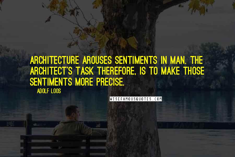 Adolf Loos Quotes: Architecture arouses sentiments in man. The architect's task therefore, is to make those sentiments more precise.