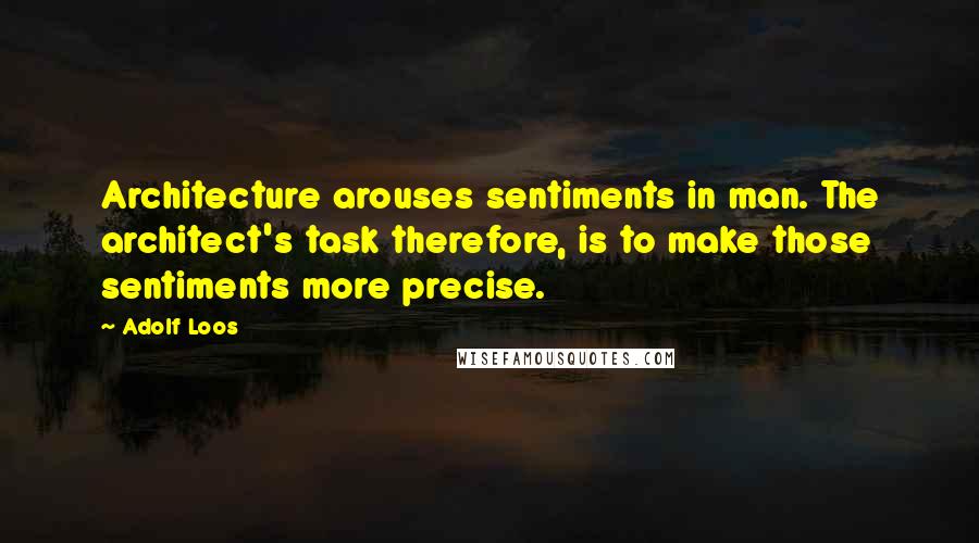 Adolf Loos Quotes: Architecture arouses sentiments in man. The architect's task therefore, is to make those sentiments more precise.