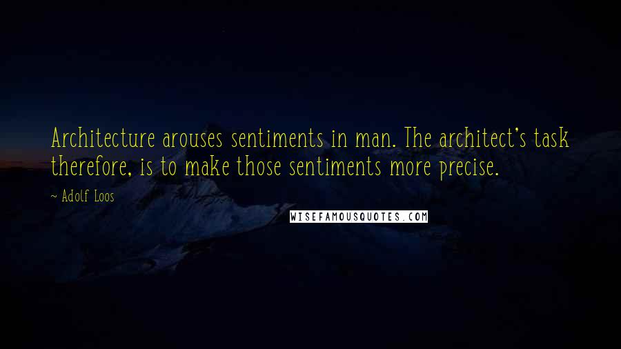 Adolf Loos Quotes: Architecture arouses sentiments in man. The architect's task therefore, is to make those sentiments more precise.