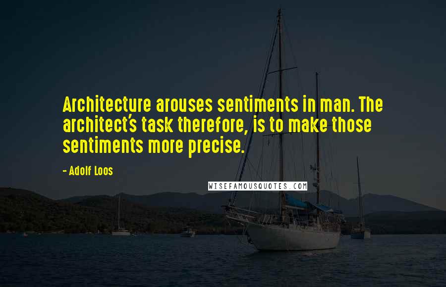 Adolf Loos Quotes: Architecture arouses sentiments in man. The architect's task therefore, is to make those sentiments more precise.